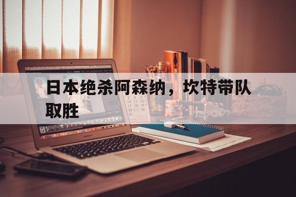 九游中国-日本绝杀阿森纳,坎特带队取胜